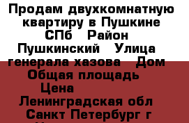 Продам двухкомнатную квартиру в Пушкине-СПб › Район ­ Пушкинский › Улица ­ генерала хазова › Дом ­ 4 › Общая площадь ­ 57 › Цена ­ 4 700 000 - Ленинградская обл., Санкт-Петербург г. Недвижимость » Квартиры продажа   